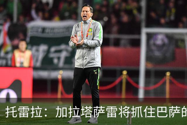 托雷拉：加拉塔萨雷将抓住巴萨的机会争取胜利