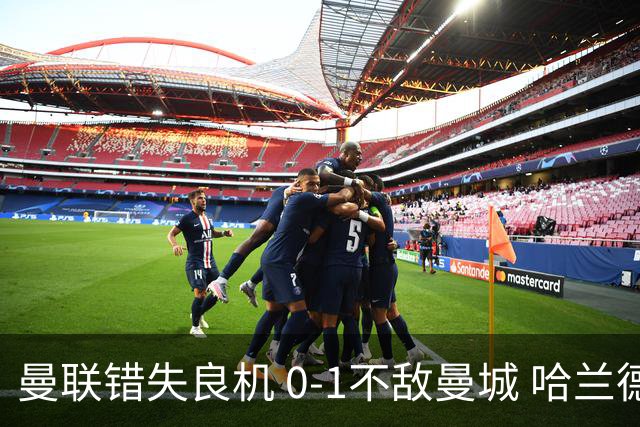曼联错失良机 0-1不敌曼城 哈兰德进球引发争议