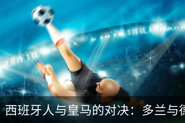西班牙人与皇马的对决：多兰与德米特罗维奇先发，姆巴佩和维尼修斯出场